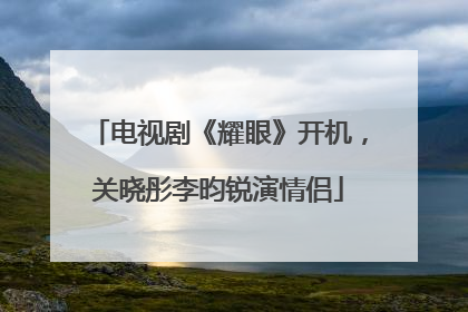 电视剧《耀眼》开机，关晓彤李昀锐演情侣