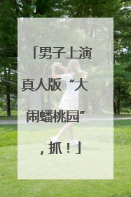 男子上演真人版“大闹蟠桃园”，抓！