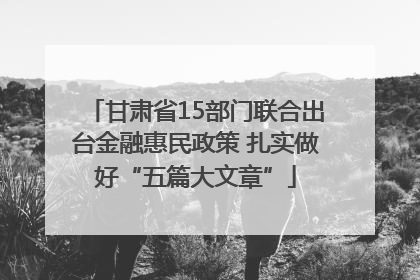 甘肃省15部门联合出台金融惠民政策 扎实做好“五篇大文章”