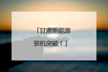 甘肃新能源装机突破！