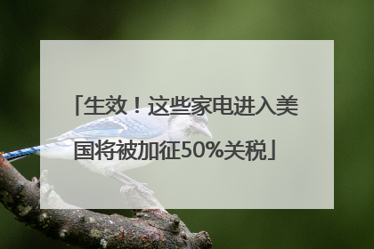 生效！这些家电进入美国将被加征50%关税