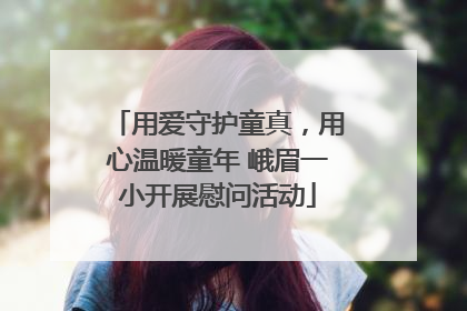 用爱守护童真，用心温暖童年 峨眉一小开展慰问活动