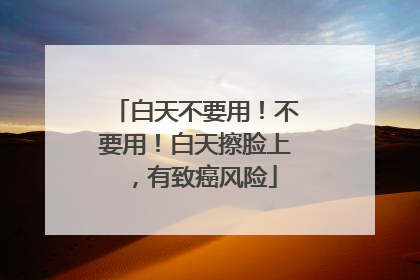 白天不要用！不要用！白天擦脸上，有致癌风险