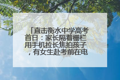 直击衡水中学高考首日：家长隔着栅栏用手机拉长焦拍孩子，有女生赴考前在电话亭与家人通话