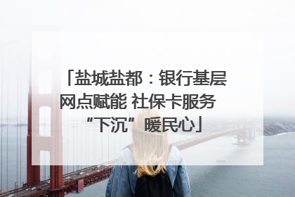 盐城盐都：银行基层网点赋能 社保卡服务 “下沉”暖民心