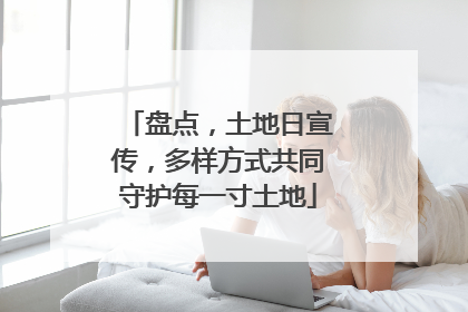 盘点，土地日宣传，多样方式共同守护每一寸土地