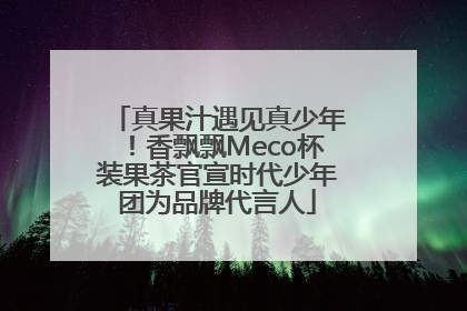 真果汁遇见真少年！香飘飘Meco杯装果茶官宣时代少年团为品牌代言人