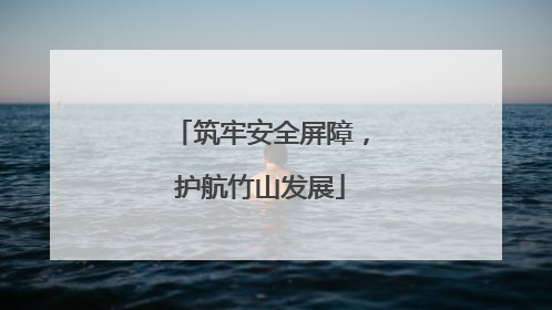 筑牢安全屏障，护航竹山发展