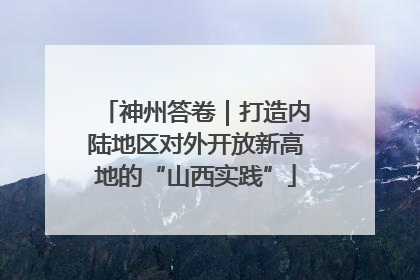 神州答卷｜打造内陆地区对外开放新高地的“山西实践”