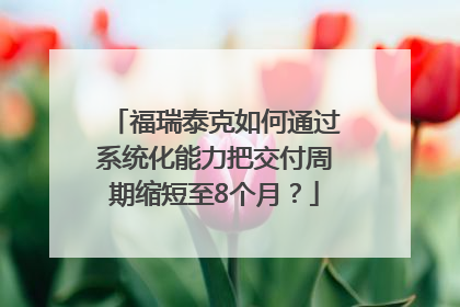 福瑞泰克如何通过系统化能力把交付周期缩短至8个月？