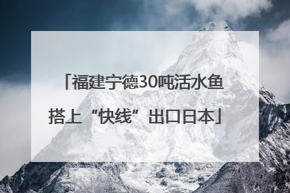 福建宁德30吨活水鱼搭上“快线”出口日本