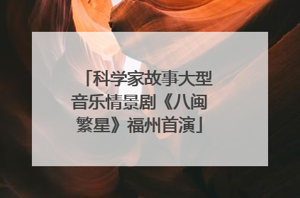 科学家故事大型音乐情景剧《八闽繁星》福州首演