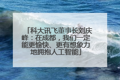 科大讯飞董事长刘庆峰：在成都，我们一定能更愉快、更有想象力地拥抱人工智能