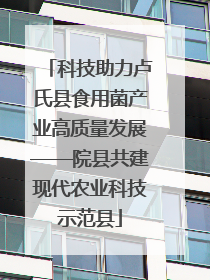 科技助力卢氏县食用菌产业高质量发展——院县共建现代农业科技示范县