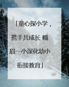 童心探小学，携手共成长 峨眉一小深化幼小衔接教育