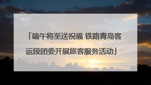 端午将至送祝福 铁路青岛客运段团委开展旅客服务活动