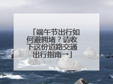 端午节出行如何避拥堵？请收下这份道路交通出行指南→
