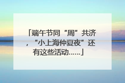端午节同“周”共济，“小上海仲夏夜”还有这些活动……