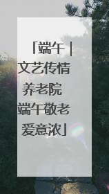 端午｜文艺传情养老院 端午敬老爱意浓