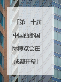 第二十届中国西部国际博览会在成都开幕