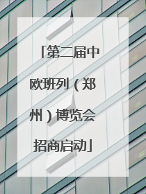 第二届中欧班列（郑州）博览会招商启动