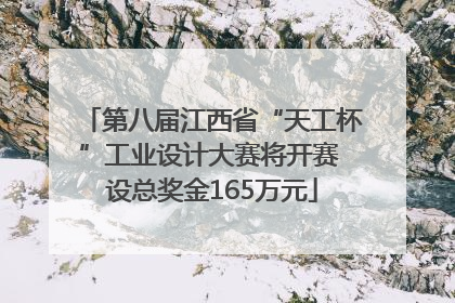 第八届江西省“天工杯”工业设计大赛将开赛 设总奖金165万元