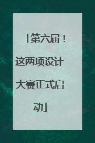 第六届！这两项设计大赛正式启动