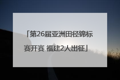 第26届亚洲田径锦标赛开赛 福建2人出征