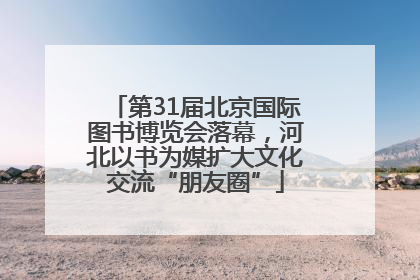 第31届北京国际图书博览会落幕，河北以书为媒扩大文化交流“朋友圈”