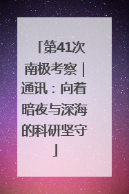 第41次南极考察｜通讯：向着暗夜与深海的科研坚守