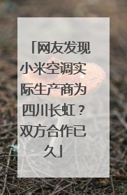 网友发现小米空调实际生产商为四川长虹？双方合作已久