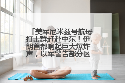 美军尼米兹号航母打击群赶赴中东！伊朗首都响起巨大爆炸声，以军警告部分区域民众紧急撤离