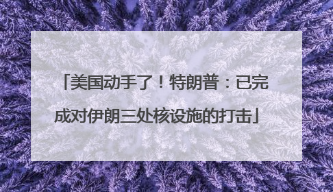 美国动手了！特朗普：已完成对伊朗三处核设施的打击