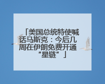 美国总统特使喊话马斯克：今后几周在伊朗免费开通“星链”