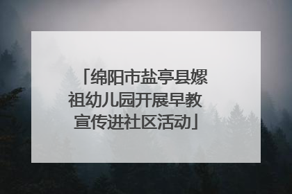 绵阳市盐亭县嫘祖幼儿园开展早教宣传进社区活动