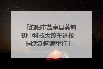 绵阳市盐亭县黄甸初中科技大篷车进校园活动圆满举行
