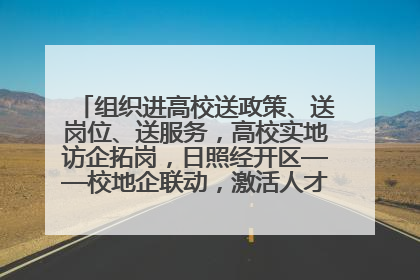 组织进高校送政策、送岗位、送服务，高校实地访企拓岗，日照经开区——校地企联动，激活人才发展“引擎”