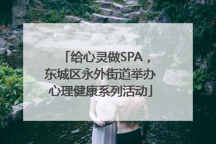 给心灵做SPA，东城区永外街道举办心理健康系列活动