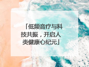 低频音疗与科技共振，开启人类健康心纪元