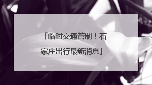 临时交通管制！石家庄出行最新消息