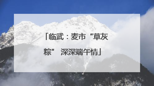 临武：麦市“草灰粽” 深深端午情