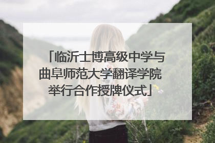 临沂士博高级中学与曲阜师范大学翻译学院举行合作授牌仪式
