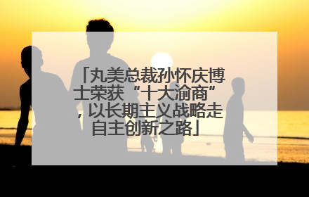 丸美总裁孙怀庆博士荣获“十大渝商”，以长期主义战略走自主创新之路