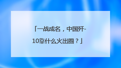 一战成名，中国歼-10靠什么火出圈？