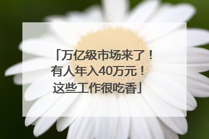 万亿级市场来了！有人年入40万元！这些工作很吃香