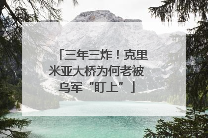 三年三炸！克里米亚大桥为何老被乌军“盯上”