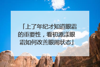 上了年纪才知道眼霜的重要性，看初源漾眼霜如何改善眼周状态