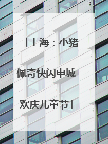 上海：小猪佩奇快闪申城欢庆儿童节