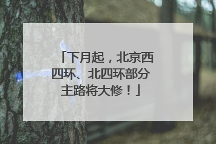 下月起，北京西四环、北四环部分主路将大修！