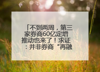 不到两周，第三家券商60亿定增推动也来了！求证：并非券商“再融资全面放开”